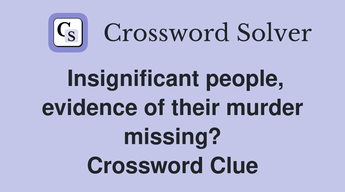Insignificant people, evidence of their murder missing? Crossword Clue