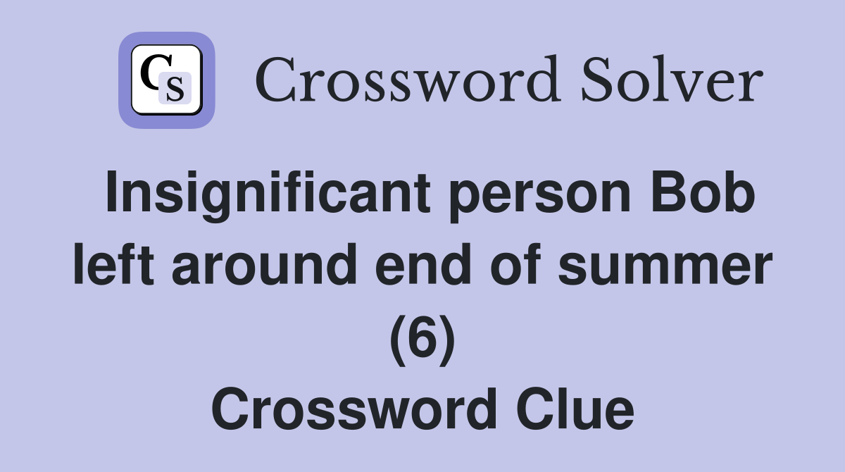 Insignificant person Bob left around end of summer (6) Crossword Clue