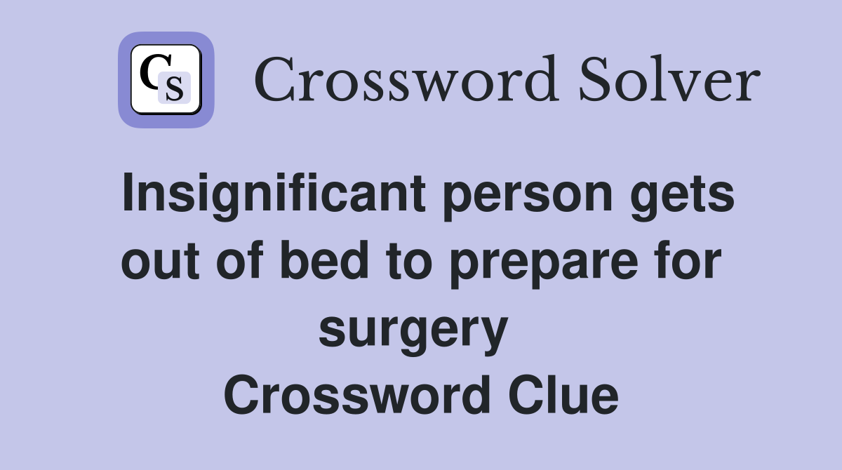 Insignificant person gets out of bed to prepare for surgery  Crossword Clue