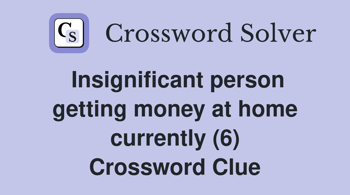Insignificant person getting money at home currently (6) Crossword Clue