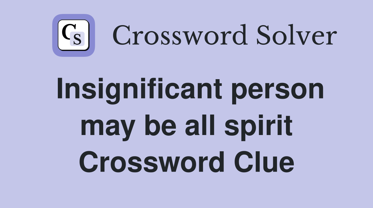 Insignificant person may be all spirit Crossword Clue