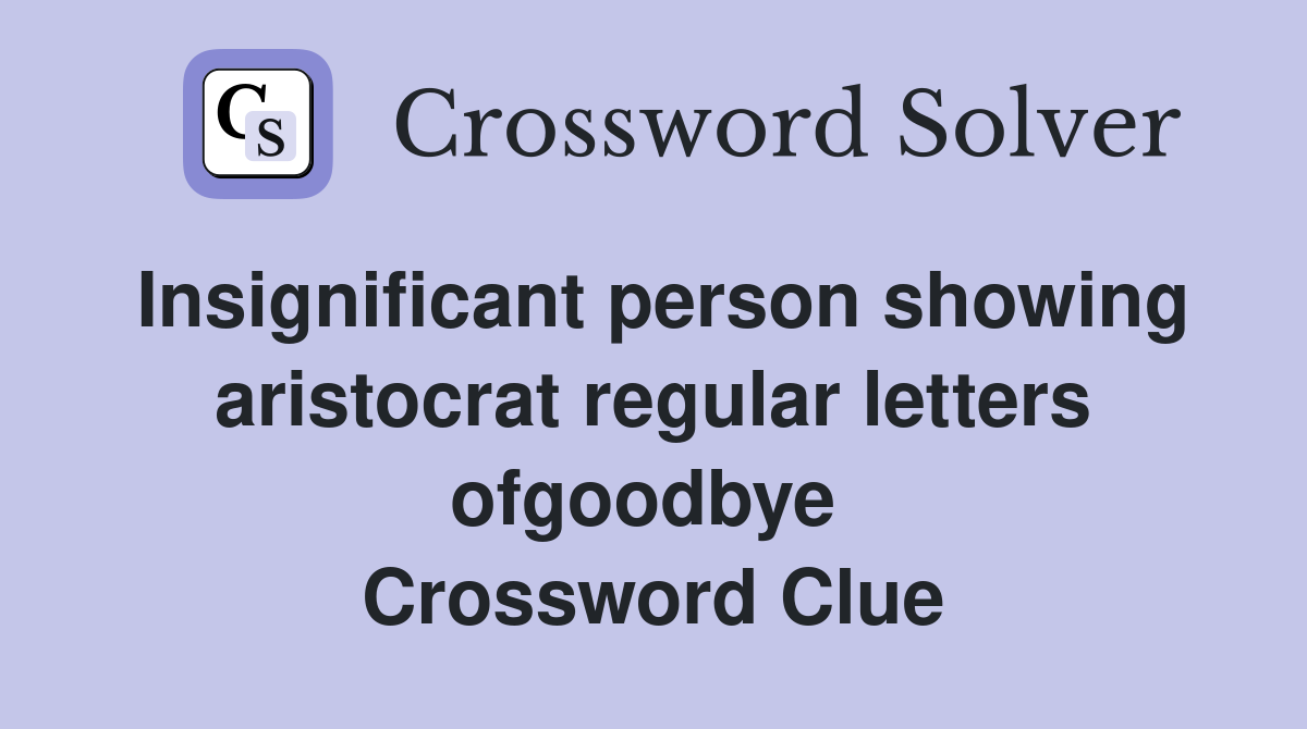 Insignificant person showing aristocrat regular letters ofgoodbye  Crossword Clue