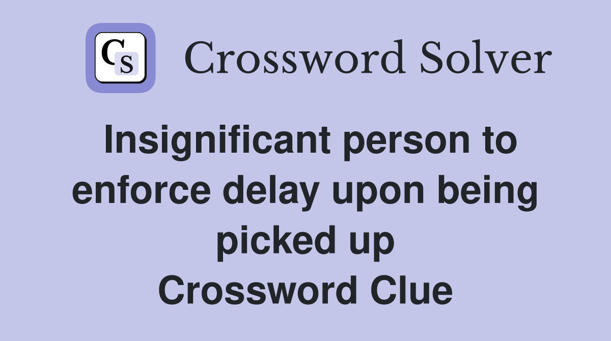 Insignificant person to enforce delay upon being picked up Crossword Clue