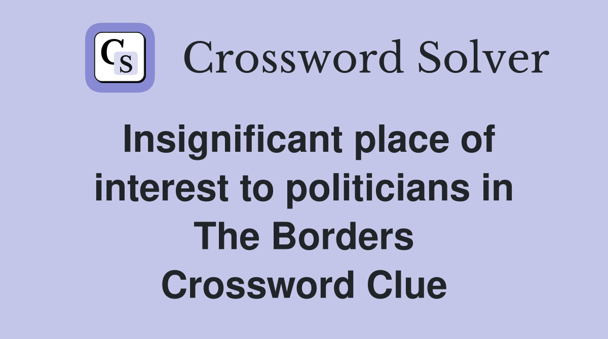 Insignificant place of interest to politicians in The Borders Crossword Clue