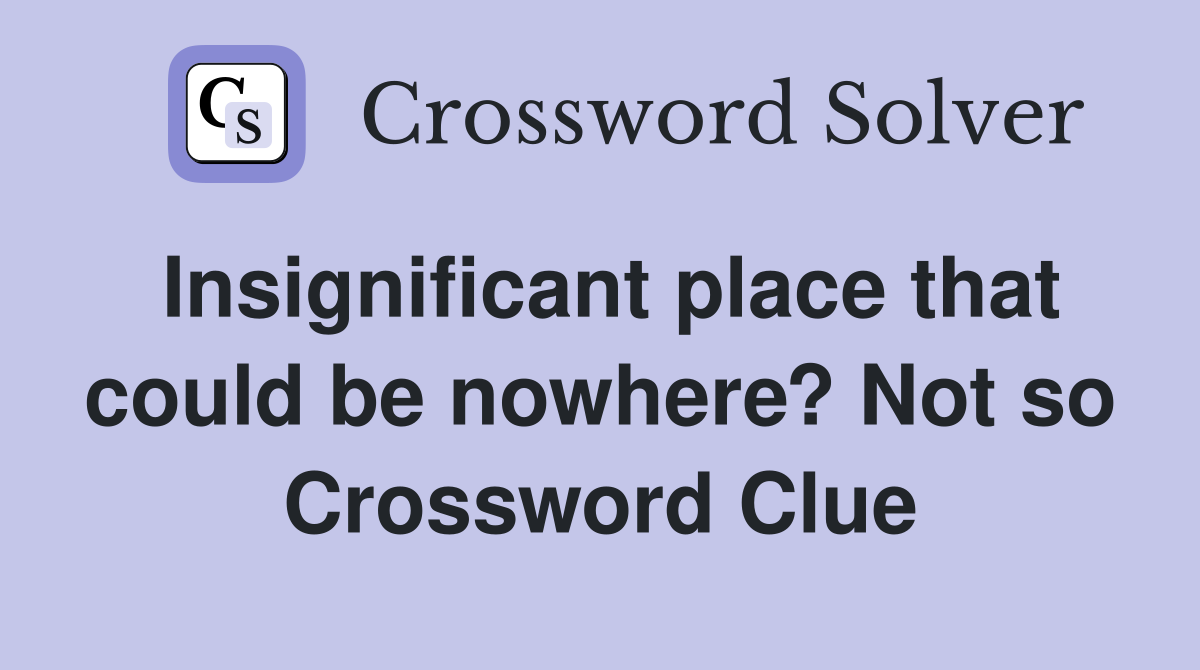 Insignificant place that could be nowhere? Not so Crossword Clue
