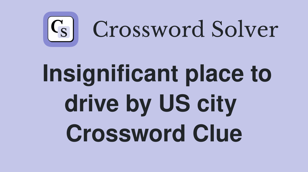 Insignificant place to drive by US city  Crossword Clue