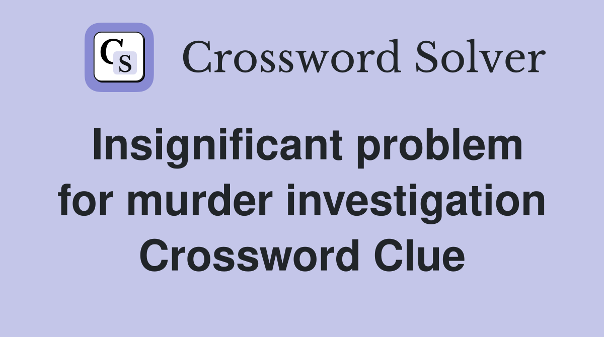 Insignificant problem for murder investigation Crossword Clue