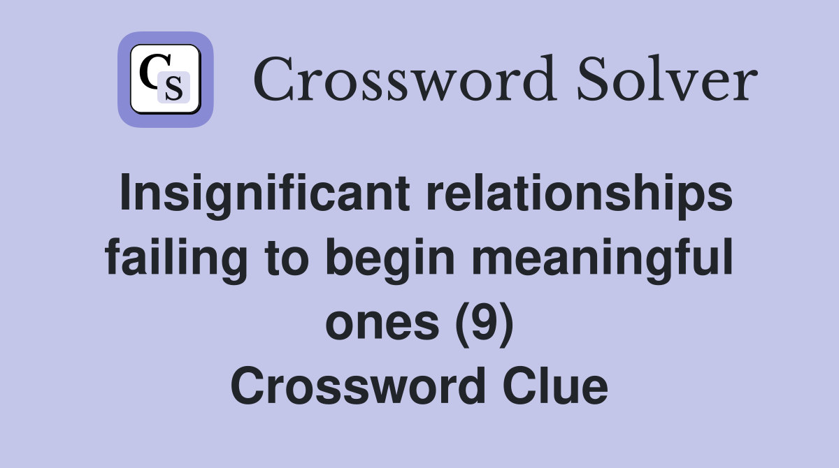 Insignificant relationships failing to begin meaningful ones (9) Crossword Clue