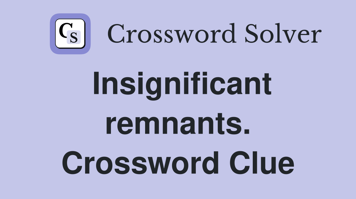 Insignificant remnants. Crossword Clue