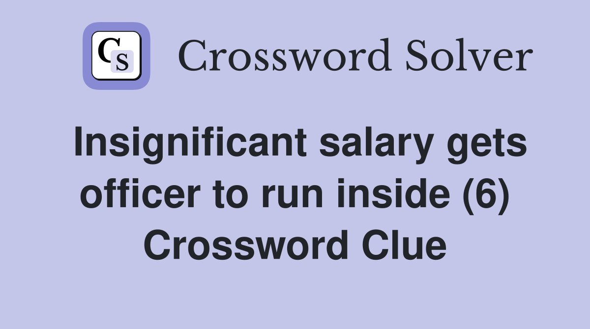 Insignificant salary gets officer to run inside (6) Crossword Clue
