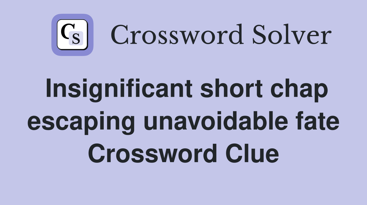 Insignificant short chap escaping unavoidable fate Crossword Clue