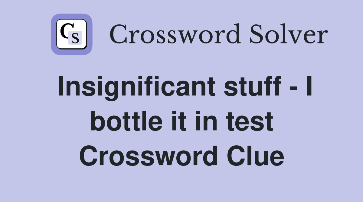 Insignificant stuff - I bottle it in test Crossword Clue