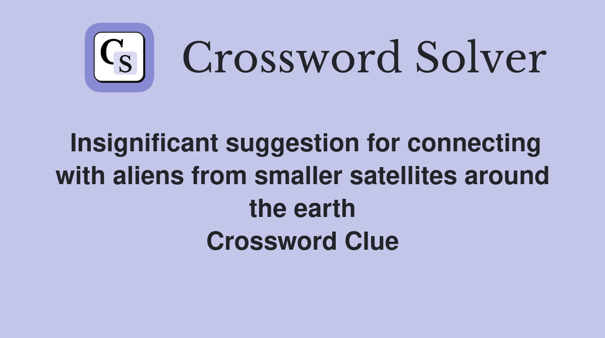 Insignificant suggestion for connecting with aliens from smaller satellites around the earth Crossword Clue