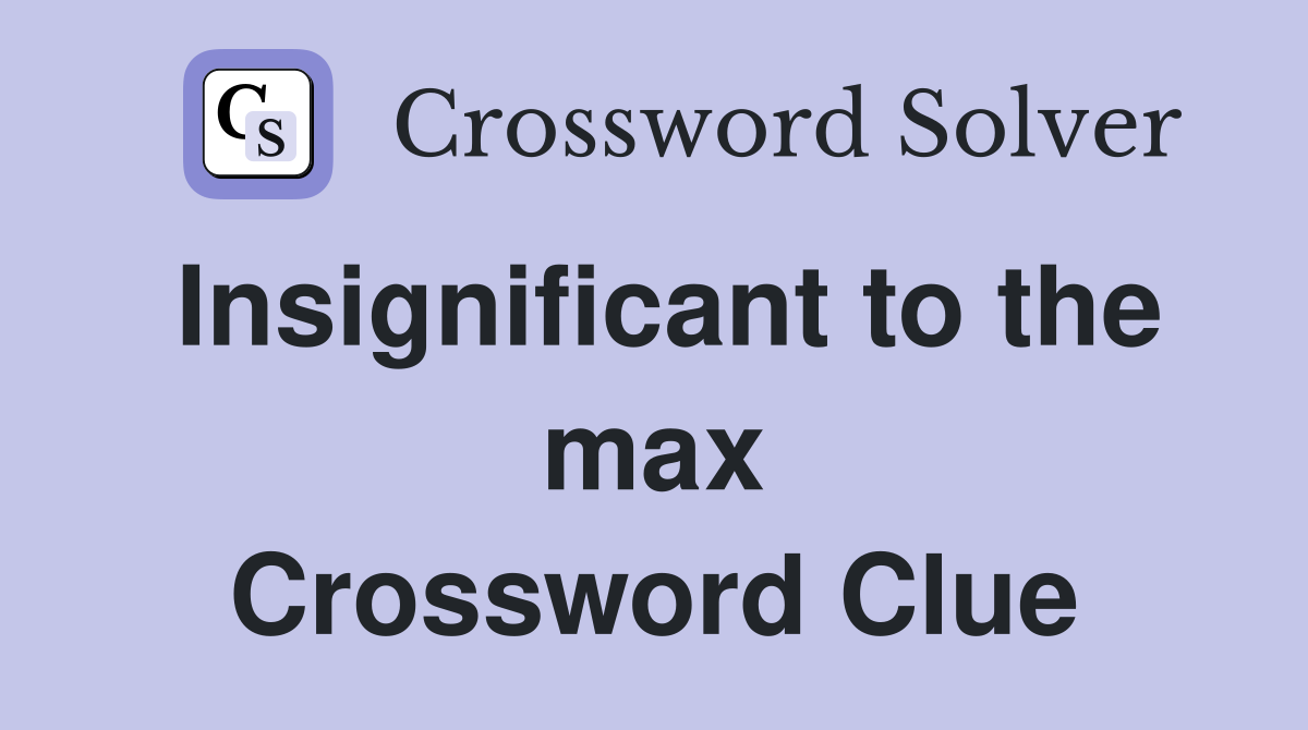 Insignificant to the max Crossword Clue