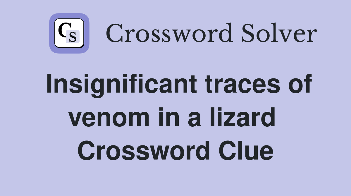 Insignificant traces of venom in a lizard  Crossword Clue