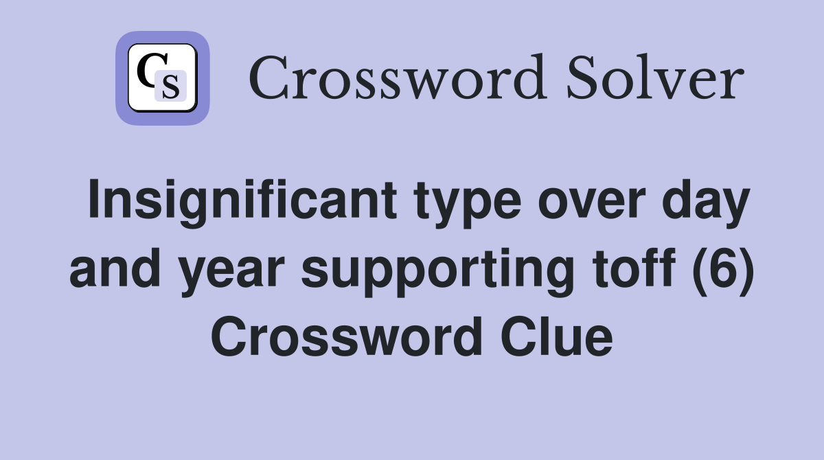 Insignificant type over day and year supporting toff (6) Crossword Clue