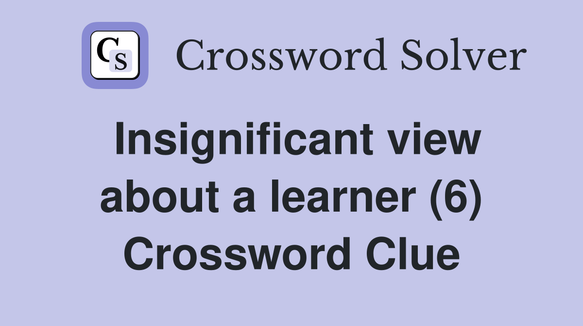 Insignificant view about a learner (6) Crossword Clue