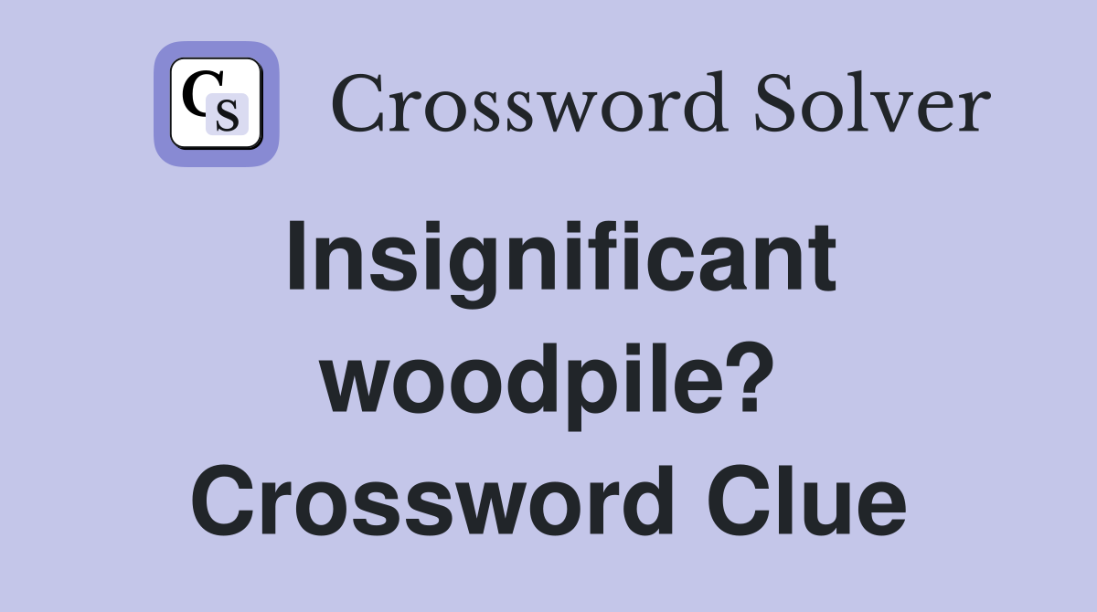 Insignificant woodpile? Crossword Clue