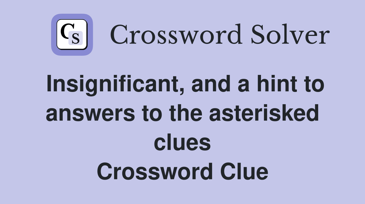 Insignificant, and a hint to answers to the asterisked clues Crossword Clue