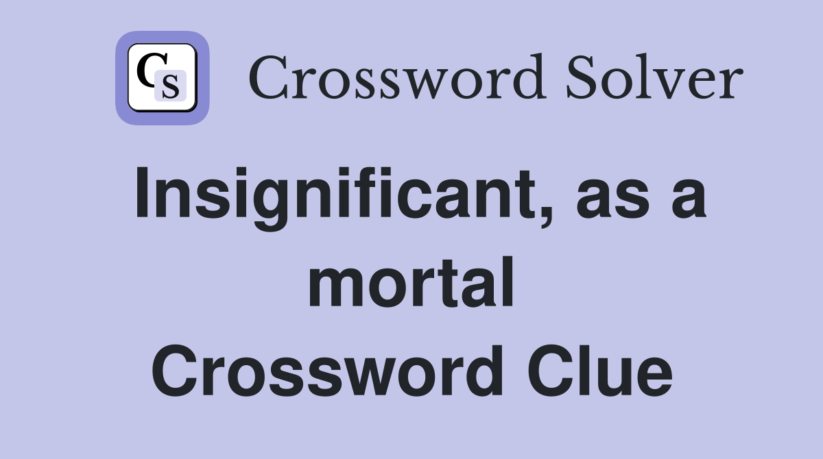 Insignificant, as a mortal Crossword Clue