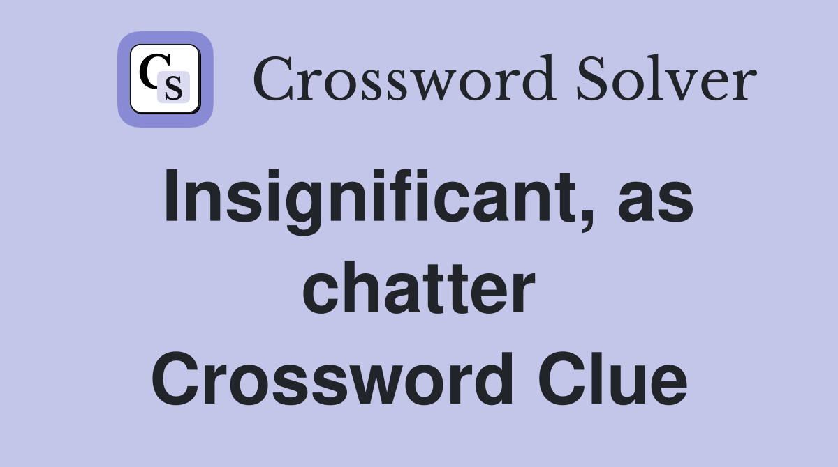 Insignificant, as chatter Crossword Clue