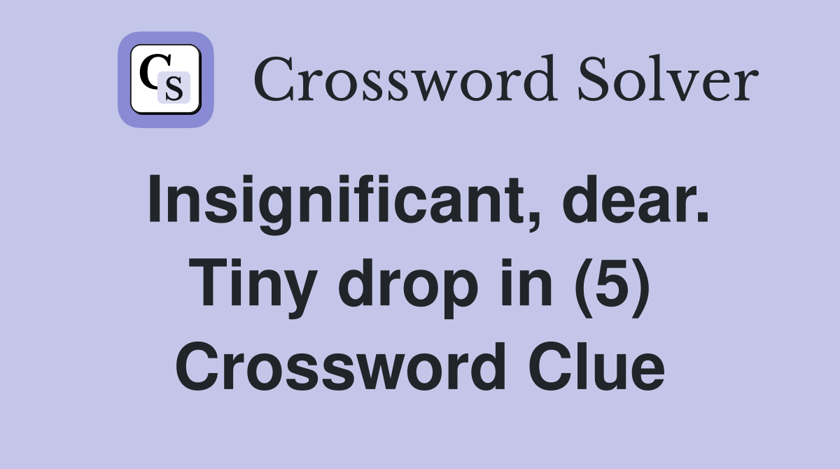 Insignificant, dear. Tiny drop in (5) Crossword Clue