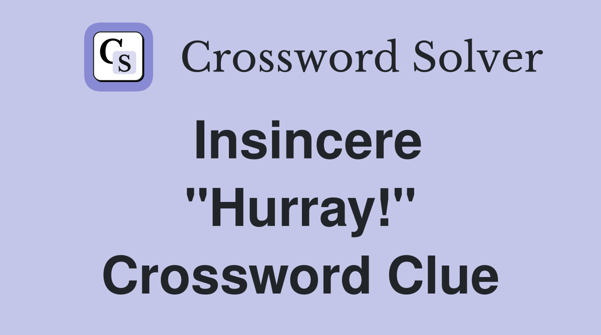 Insincere ''Hurray!'' Crossword Clue