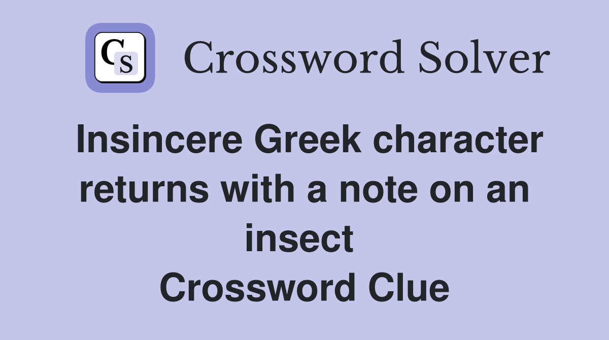 Insincere Greek character returns with a note on an insect  Crossword Clue