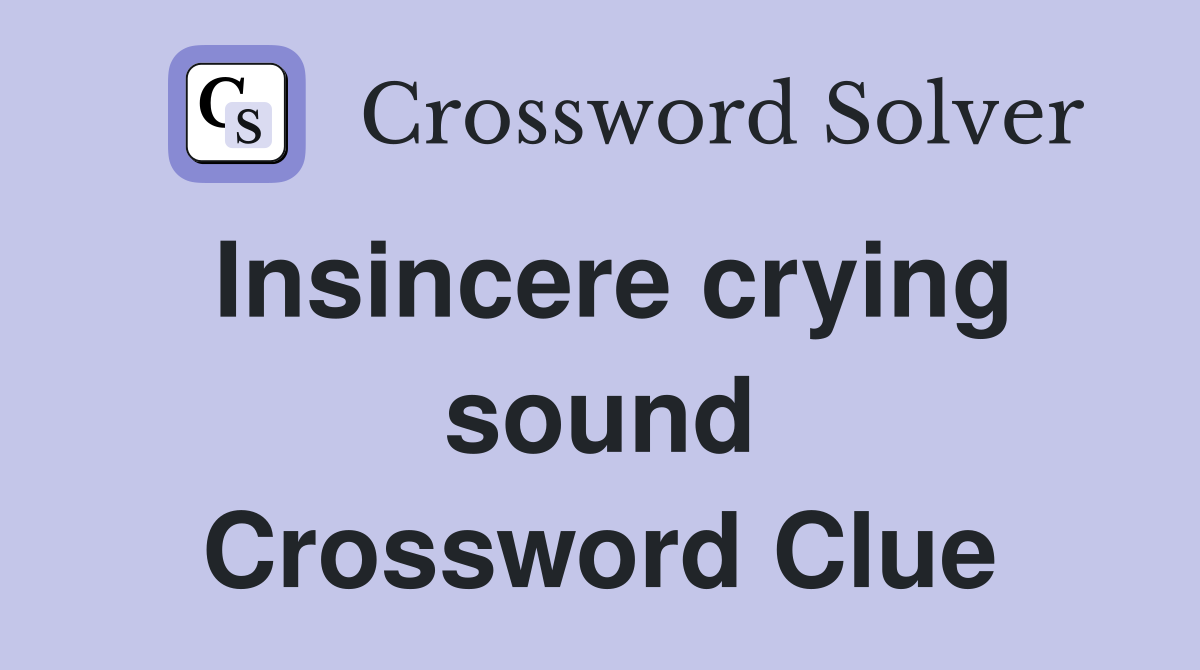 Insincere crying sound Crossword Clue