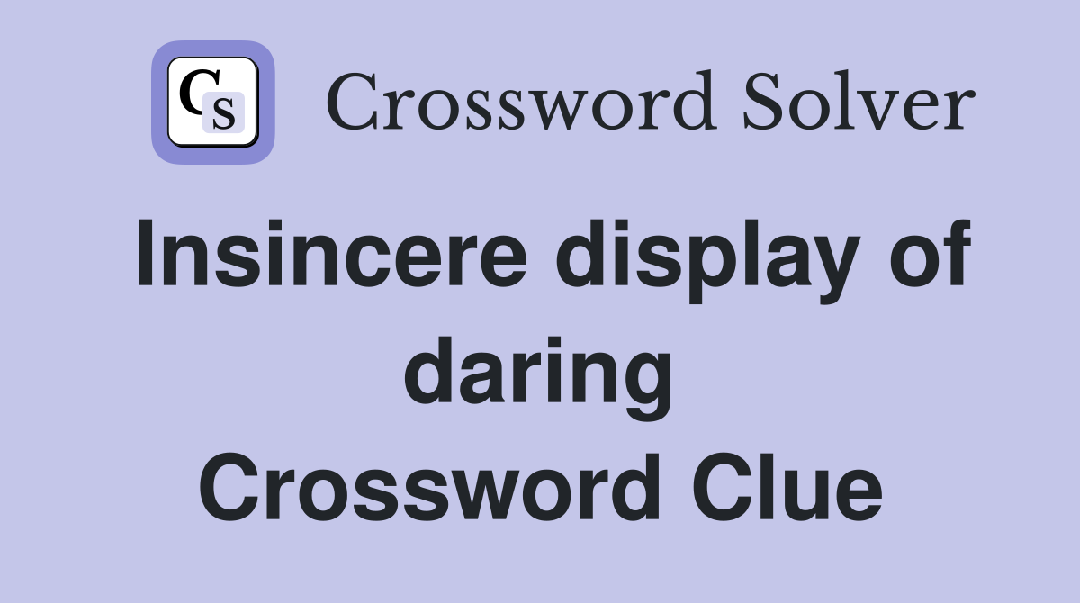 Insincere display of daring Crossword Clue