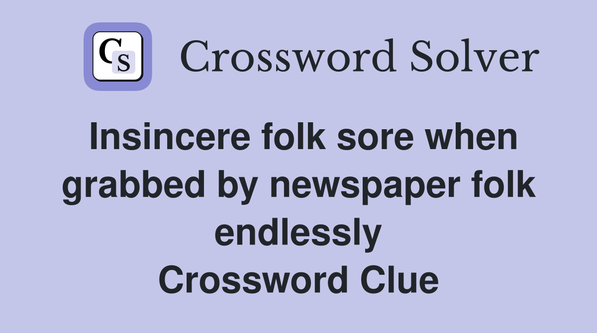 Insincere folk sore when grabbed by newspaper folk endlessly Crossword Clue