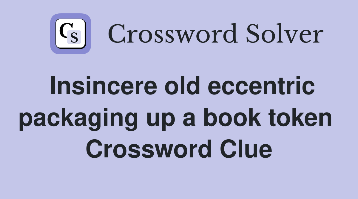 Insincere old eccentric packaging up a book token  Crossword Clue