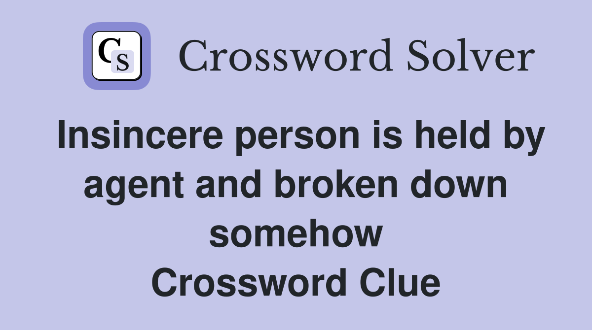 Insincere person is held by agent and broken down somehow Crossword Clue