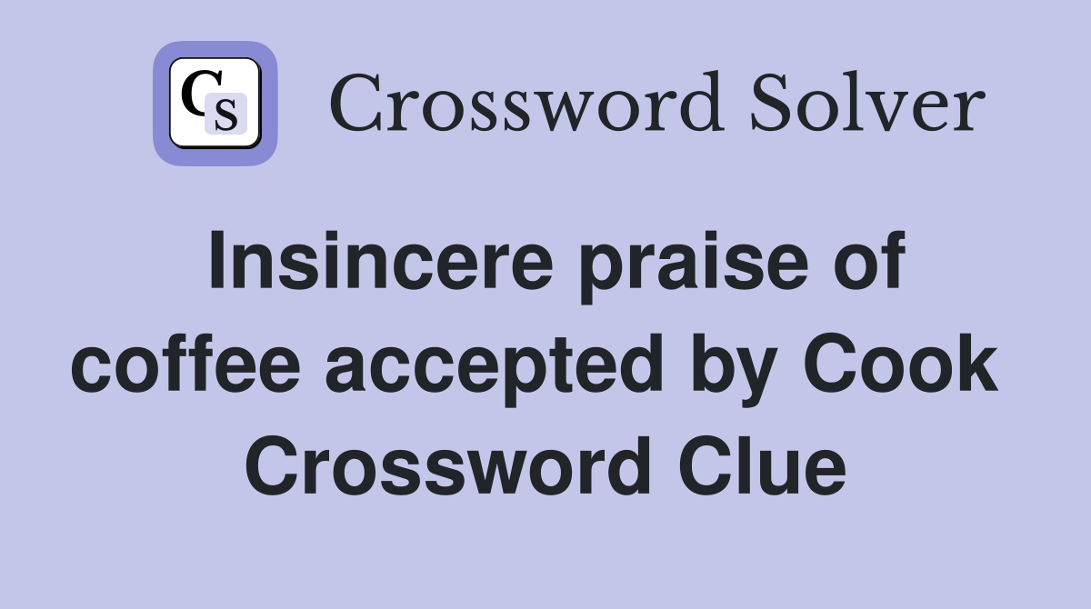 Insincere praise of coffee accepted by Cook  Crossword Clue