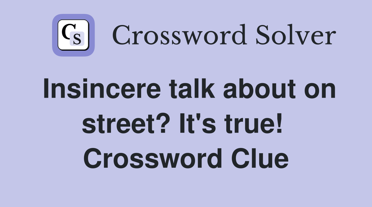 Insincere talk about on street? It's true!  Crossword Clue