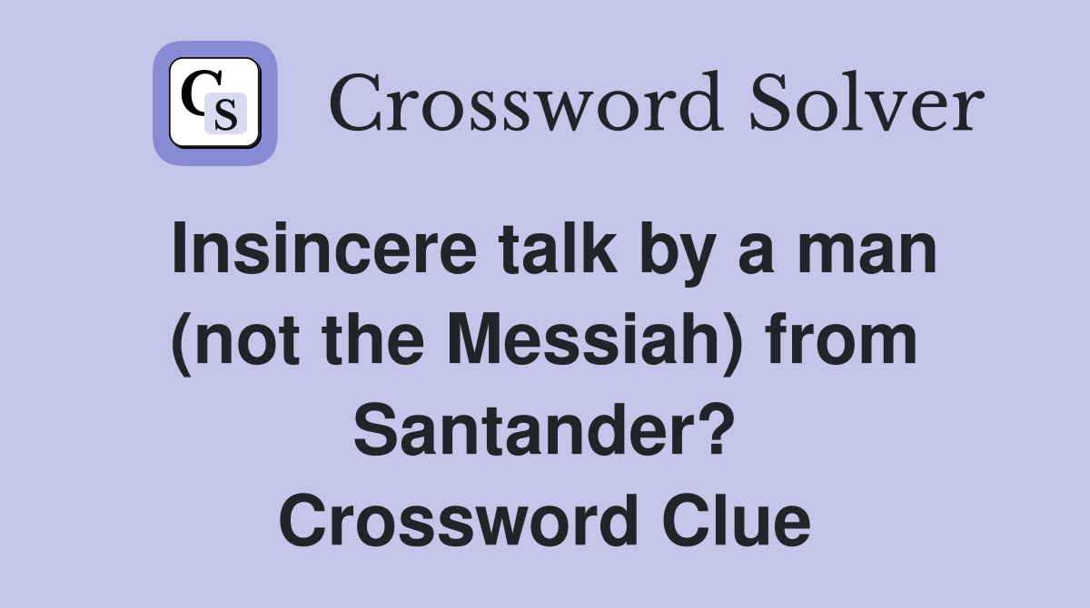 Insincere talk by a man (not the Messiah) from Santander? Crossword Clue