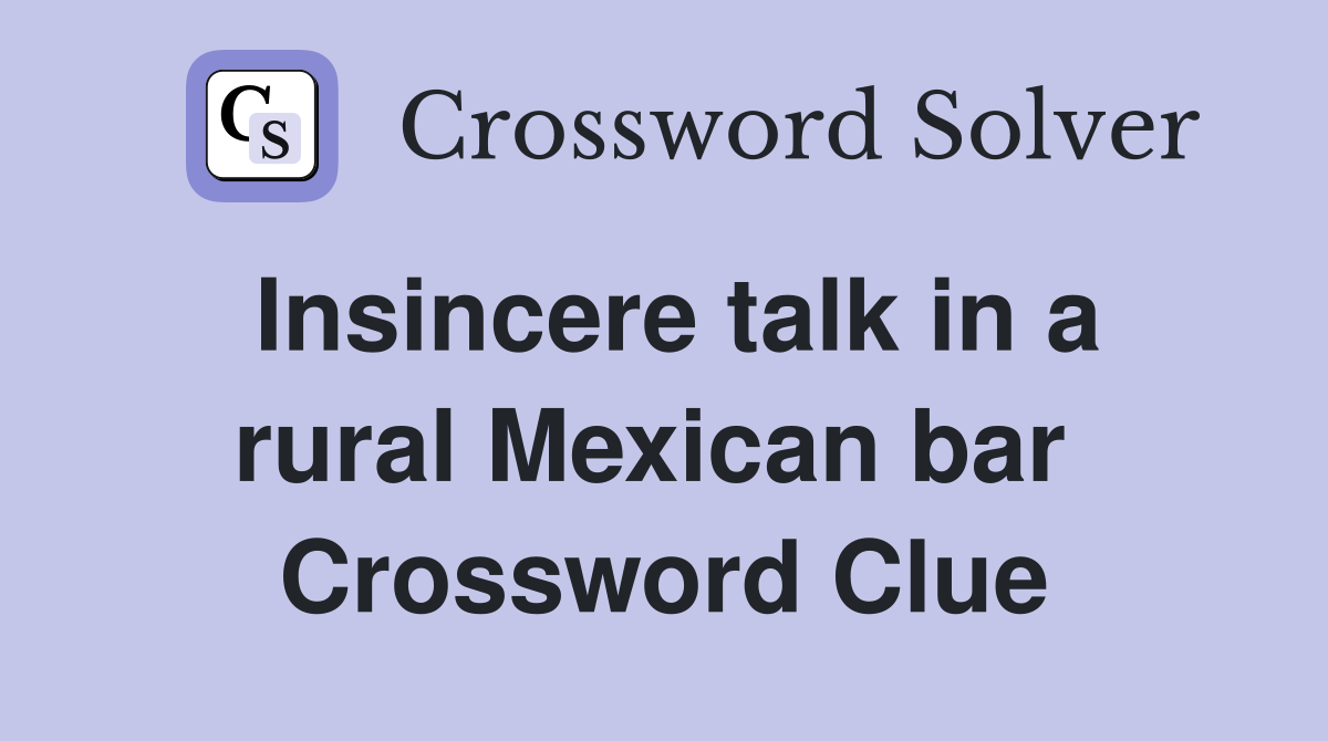 Insincere talk in a rural Mexican bar  Crossword Clue