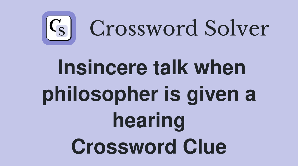 Insincere talk when philosopher is given a hearing Crossword Clue