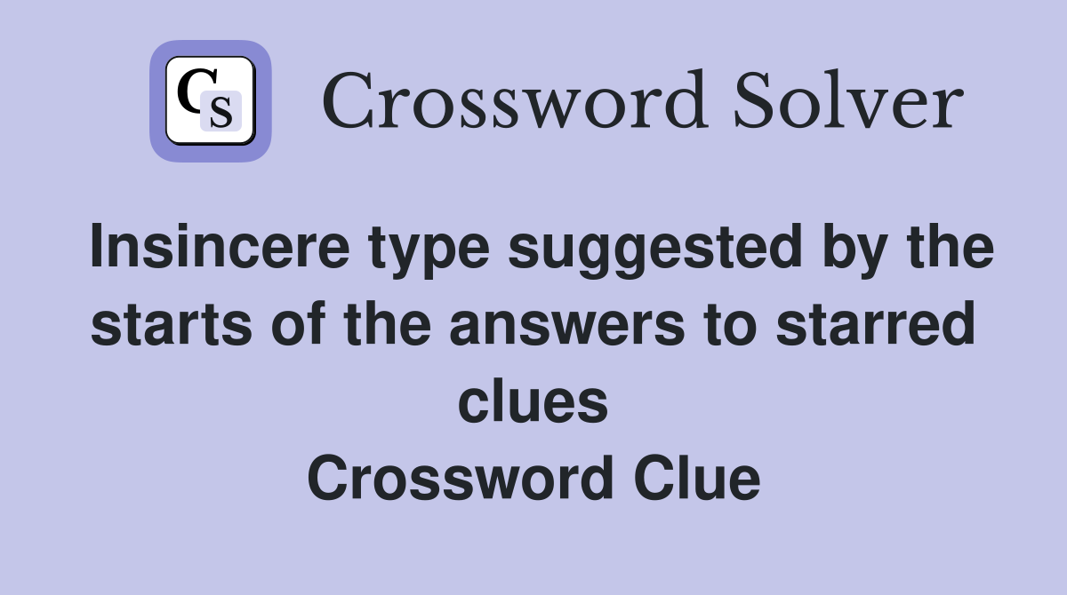 Insincere type suggested by the starts of the answers to starred clues Crossword Clue