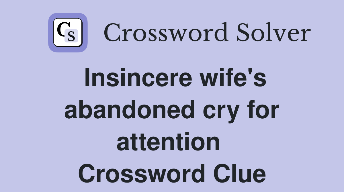Insincere wife's abandoned cry for attention  Crossword Clue