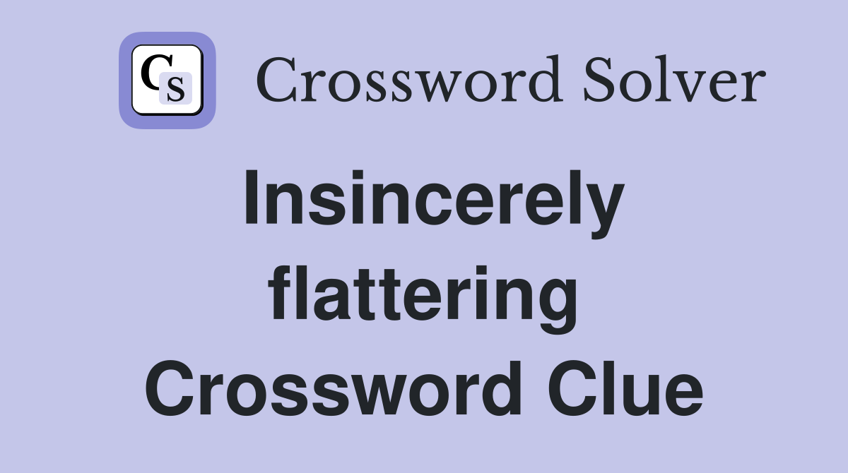 Insincerely flattering Crossword Clue