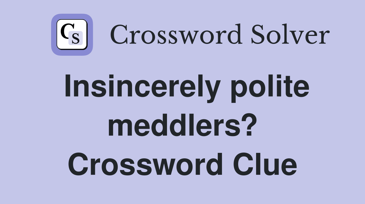 Insincerely polite meddlers? Crossword Clue