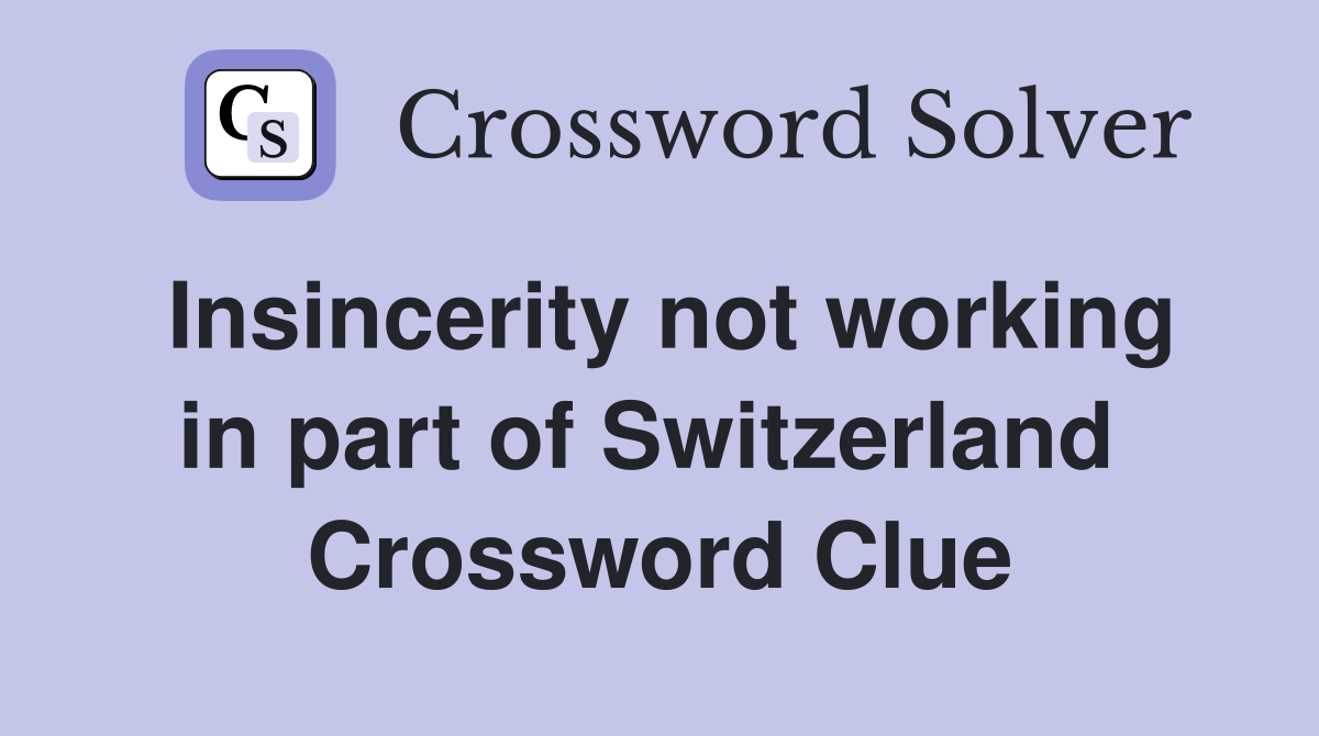 Insincerity not working in part of Switzerland  Crossword Clue