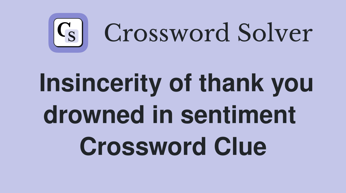 Insincerity of thank you drowned in sentiment  Crossword Clue