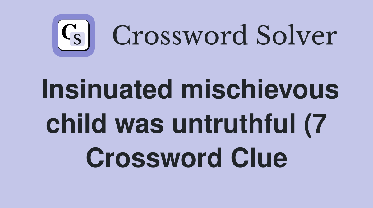 Insinuated mischievous child was untruthful (7) Crossword Clue Insinuated mischievous child was untruthful (7) Crossword Clue