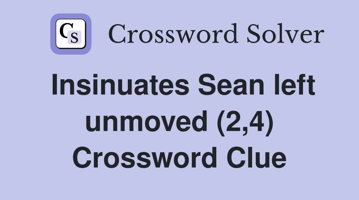 Insinuates Sean left unmoved (2,4) Crossword Clue