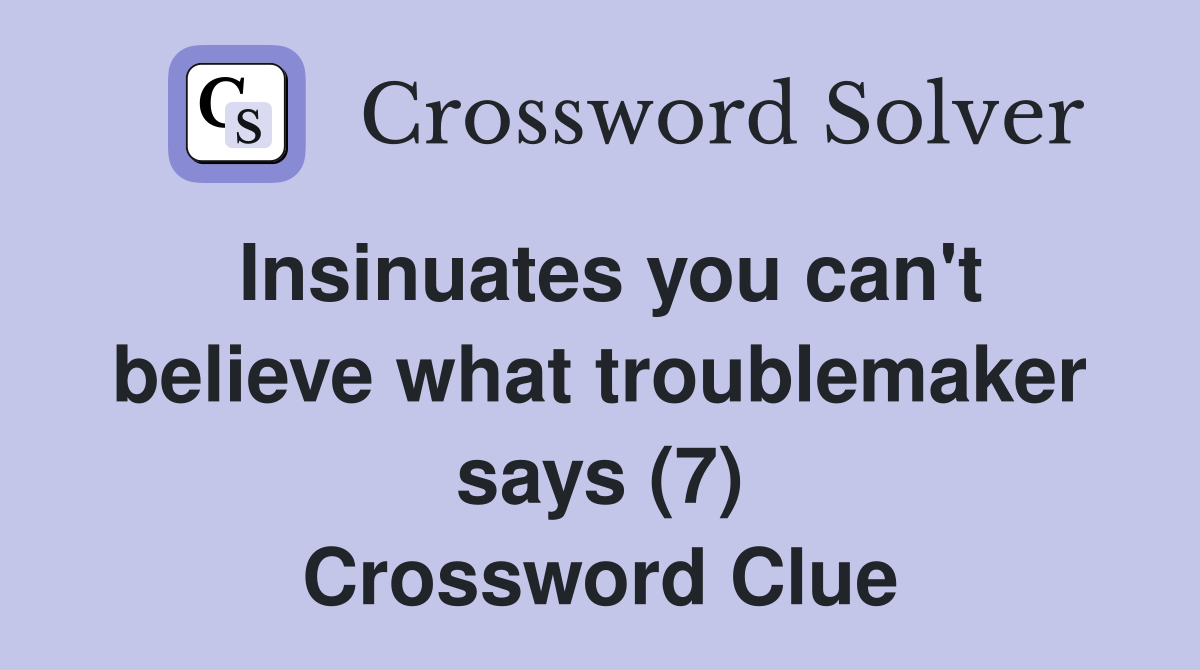 Insinuates you can't believe what troublemaker says (7) Crossword Clue