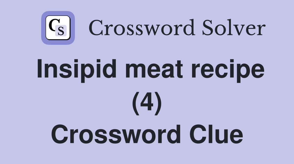 Insipid meat recipe (4) Crossword Clue