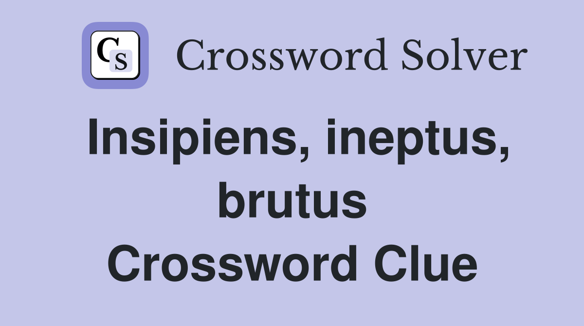 Insipiens, ineptus, brutus Crossword Clue