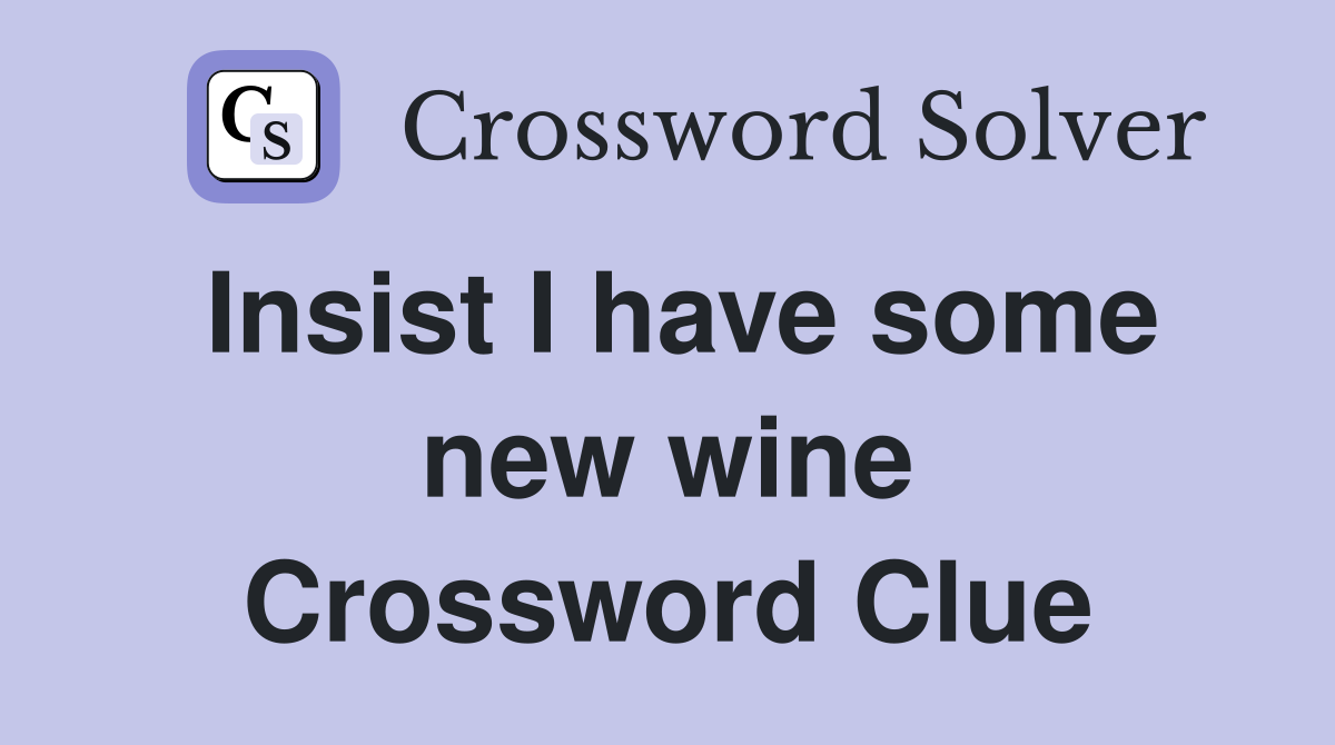 Insist I have some new wine Crossword Clue
